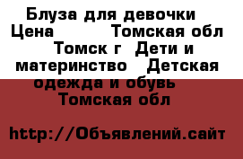 Блуза для девочки › Цена ­ 200 - Томская обл., Томск г. Дети и материнство » Детская одежда и обувь   . Томская обл.